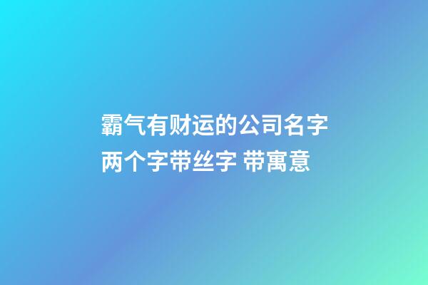 霸气有财运的公司名字两个字带丝字 带寓意-第1张-公司起名-玄机派